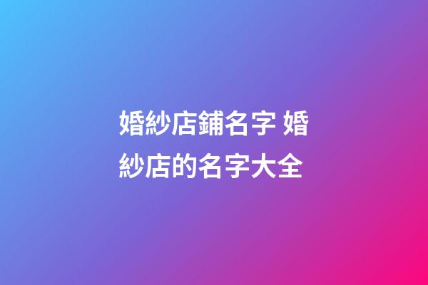 婚紗店鋪名字 婚紗店的名字大全